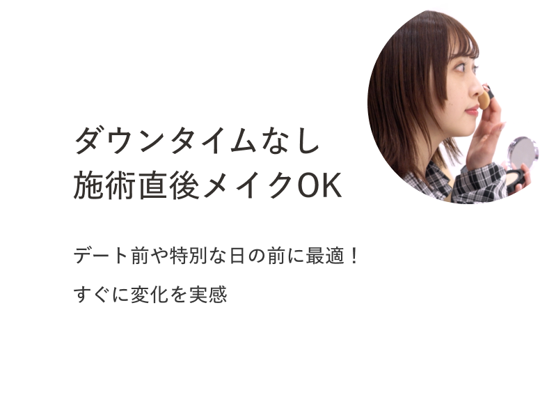 ダウンタイムなし施術直後メイクOK デート前や特別な日の前に最適！すぐに変化を実感