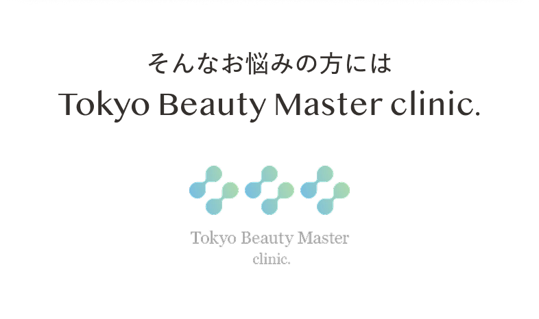 そんなお悩みの方には Tokyo Beauty Master clinic.